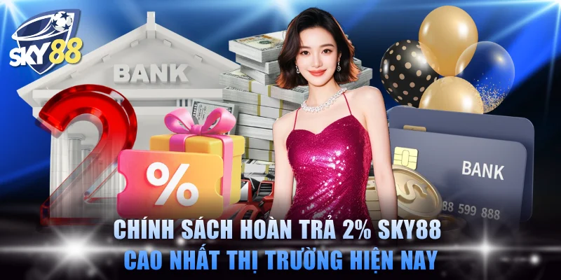 Chính sách hoàn trả 2% SKY88 cao nhất thị trường hiện nay