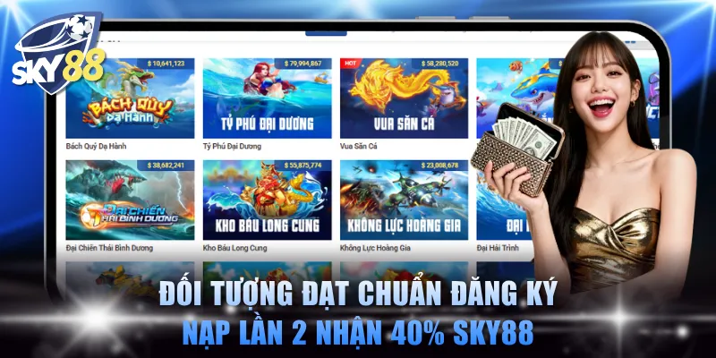Đối tượng đạt chuẩn đăng ký nạp lần 2 nhận 40% SKY88