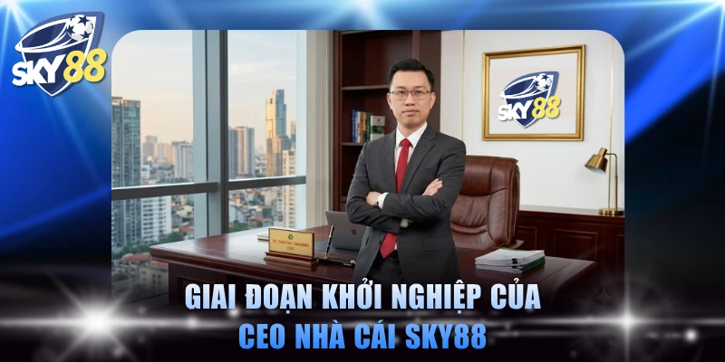 Giai đoạn khởi nghiệp của CEO nhà cái SKY88