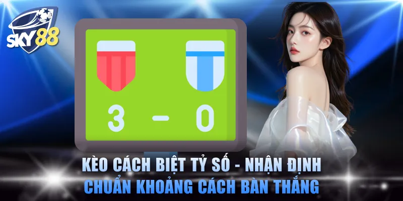 Kèo cách biệt tỷ số - Nhận định chuẩn khoảng cách bàn thắng