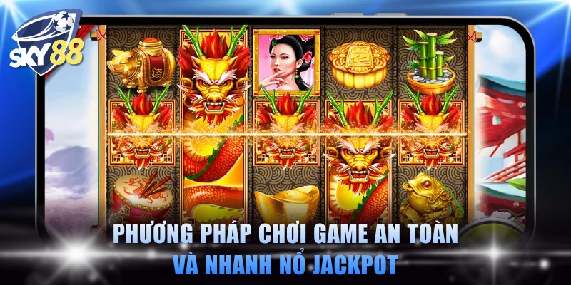 Phương pháp chơi game an toàn và nhanh nổ Jackpot